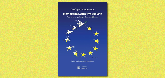 ΜΗΝ ΠΥΡΟΒΟΛΕΙΤΕ ΤΗΝ ΕΥΡΩΠΗ – Γιατί είναι απαραίτητη η Ευρωπαϊκή Ένωση