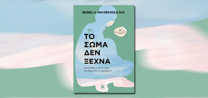 Το σώμα δεν ξεχνά. Εγκέφαλος, νους και σώμα στη θεραπεία του τραύματος.
